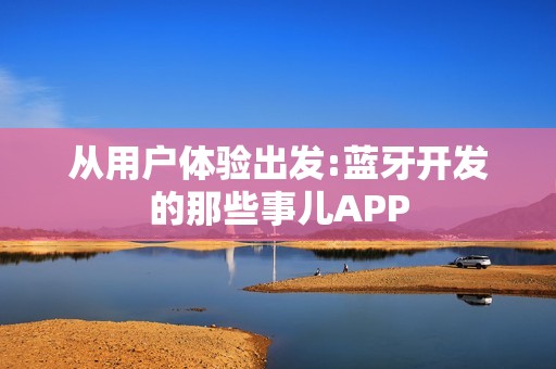 从用户体验出发:蓝牙开发的那些事儿APP