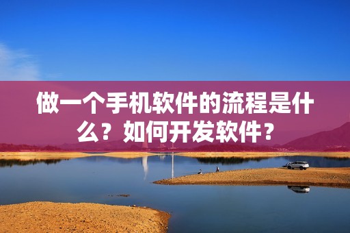 做一个手机软件的流程是什么？如何开发软件？
