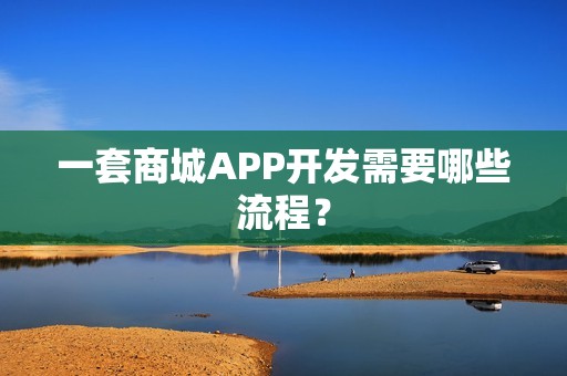 一套商城APP开发需要哪些流程？