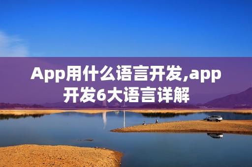 App用什么语言开发,app开发6大语言详解