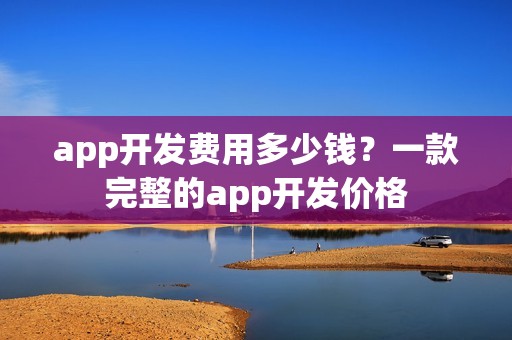 app开发费用多少钱？一款完整的app开发价格