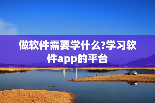 做软件需要学什么?学习软件app的平台