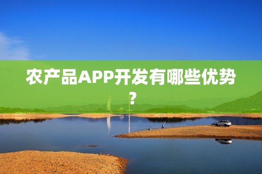 农产品APP开发有哪些优势？