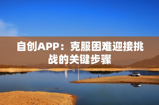 自创APP：克服困难迎接挑战的关键步骤