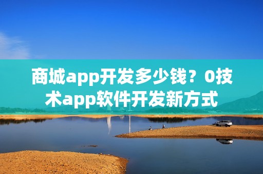 商城app开发多少钱？0技术app软件开发新方式