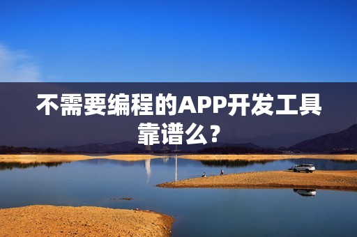 不需要编程的APP开发工具靠谱么？