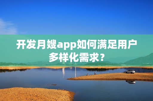 开发月嫂app如何满足用户多样化需求？