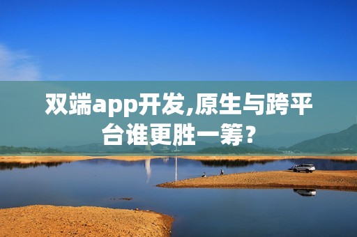 双端app开发,原生与跨平台谁更胜一筹？