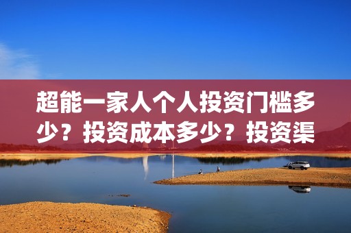 超能一家人个人投资门槛多少？投资成本多少？投资渠道安全吗？(超能一家人剧情)