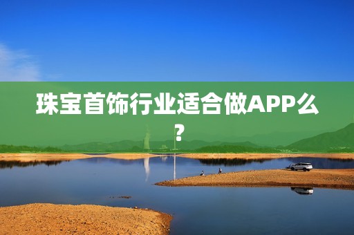 珠宝首饰行业适合做APP么？