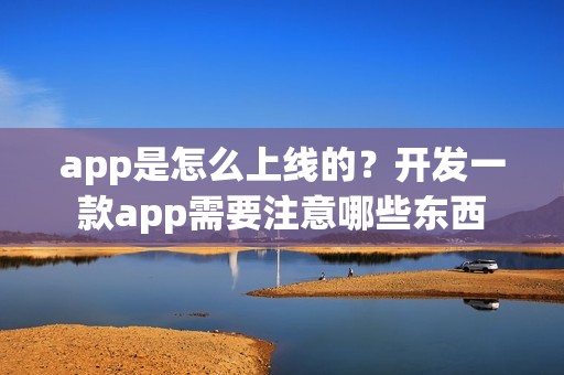 app是怎么上线的？开发一款app需要注意哪些东西