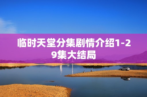 临时天堂分集剧情介绍1-29集大结局