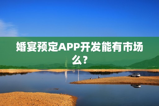 婚宴预定APP开发能有市场么？