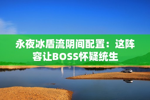 永夜冰盾流阴间配置：这阵容让BOSS怀疑统生