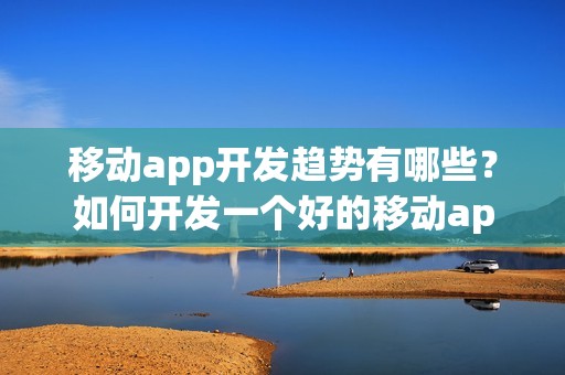 移动app开发趋势有哪些？如何开发一个好的移动app?