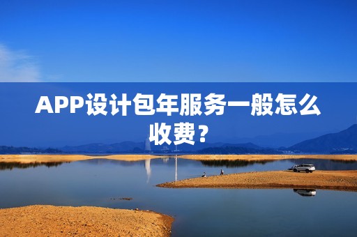 APP设计包年服务一般怎么收费？