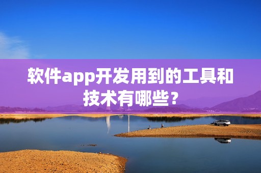 软件app开发用到的工具和技术有哪些？