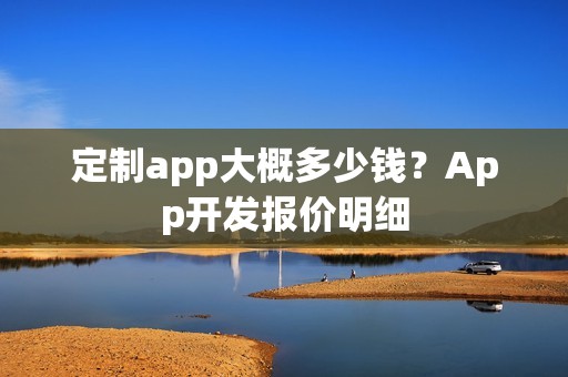 定制app大概多少钱？App开发报价明细