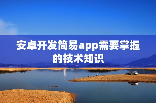 安卓开发简易app需要掌握的技术知识
