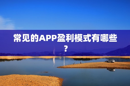 常见的APP盈利模式有哪些？