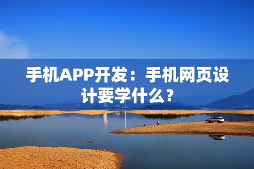 手机APP开发：手机网页设计要学什么？