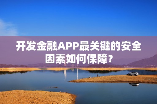 开发金融APP最关键的安全因素如何保障？