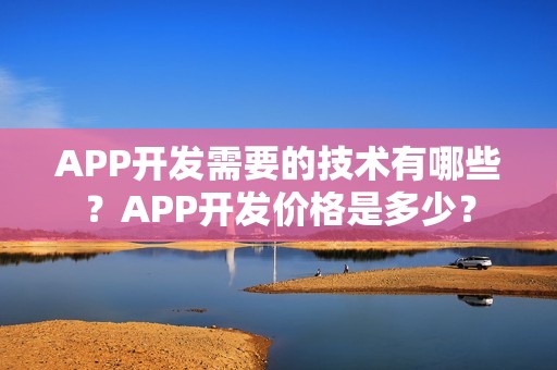 APP开发需要的技术有哪些？APP开发价格是多少？