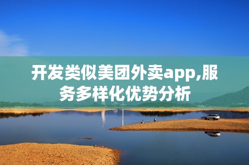 开发类似美团外卖app,服务多样化优势分析