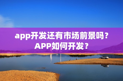 app开发还有市场前景吗？APP如何开发？