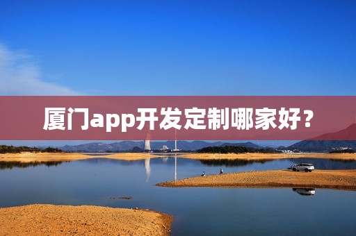 厦门app开发定制哪家好？