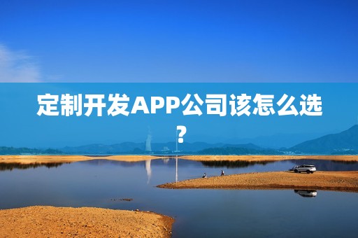 定制开发APP公司该怎么选？
