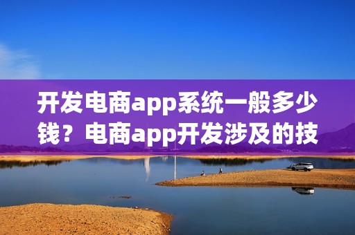 开发电商app系统一般多少钱？电商app开发涉及的技术