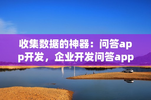 收集数据的神器：问答app开发，企业开发问答app的优势