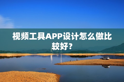 视频工具APP设计怎么做比较好？