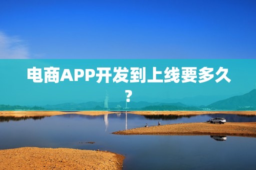 电商APP开发到上线要多久?