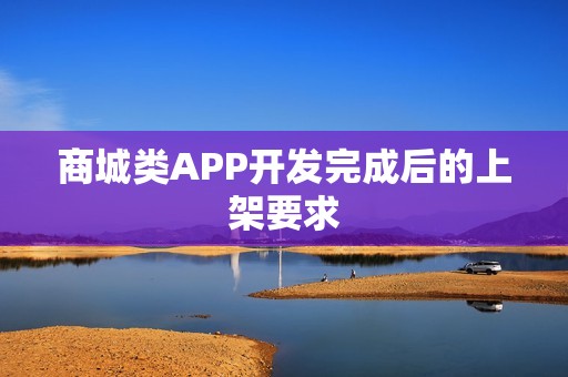 商城类APP开发完成后的上架要求