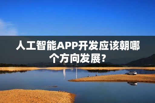 人工智能APP开发应该朝哪个方向发展？