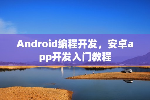 Android编程开发，安卓app开发入门教程