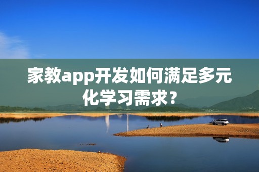 家教app开发如何满足多元化学习需求？
