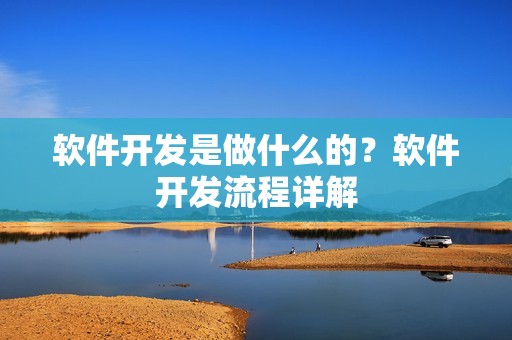 软件开发是做什么的？软件开发流程详解