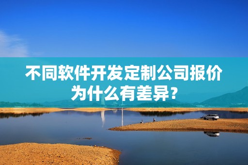 不同软件开发定制公司报价为什么有差异？
