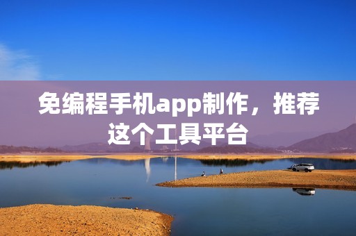 免编程手机app制作，推荐这个工具平台