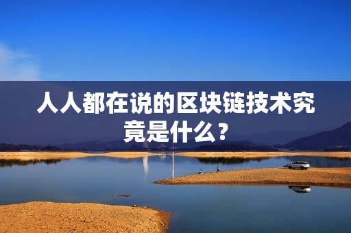 人人都在说的区块链技术究竟是什么？