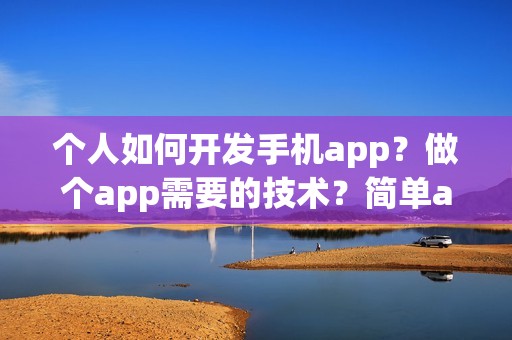 个人如何开发手机app？做个app需要的技术？简单app制作流程