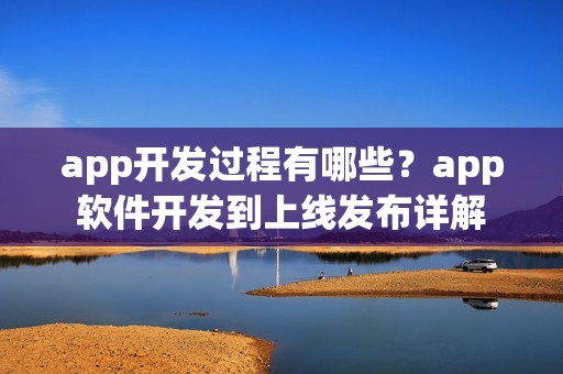 app开发过程有哪些？app软件开发到上线发布详解