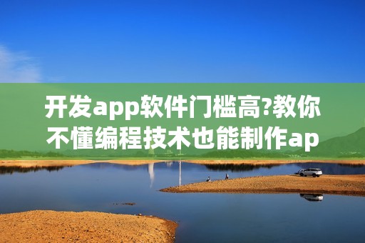 开发app软件门槛高?教你不懂编程技术也能制作app