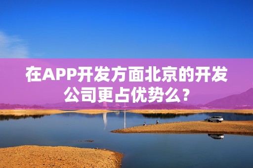 在APP开发方面北京的开发公司更占优势么？