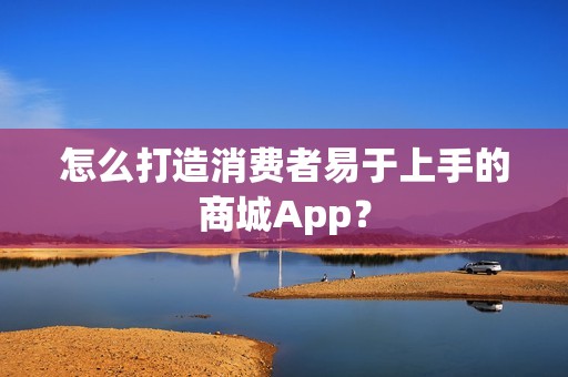 怎么打造消费者易于上手的商城App？