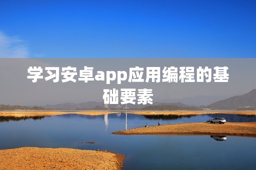 学习安卓app应用编程的基础要素