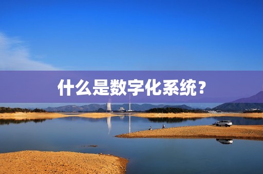 什么是数字化系统？